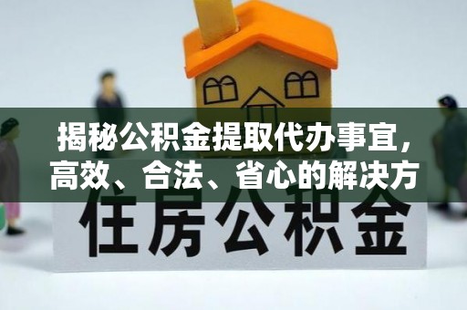 岐山揭秘公积金提取代办事宜，高效、合法、省心的解决方案