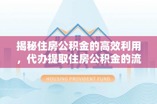 岐山揭秘住房公积金的高效利用，代办提取住房公积金的流程与技巧