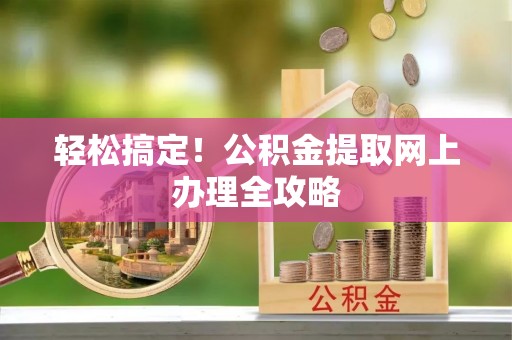 岐山轻松搞定！公积金提取网上办理全攻略