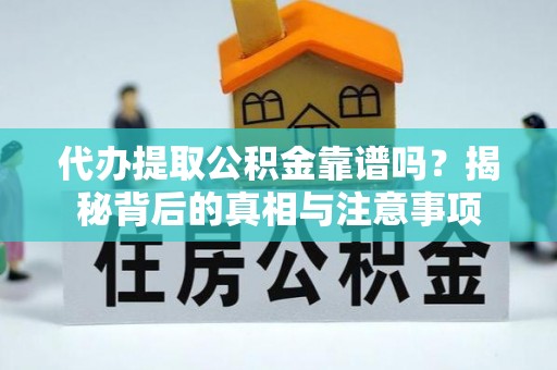 岐山代办提取公积金靠谱吗？揭秘背后的真相与注意事项