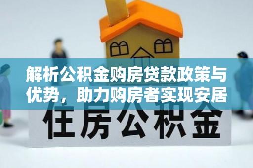 岐山解析公积金购房贷款政策与优势，助力购房者实现安居梦想
