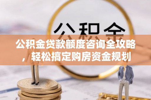 岐山公积金贷款额度咨询全攻略，轻松搞定购房资金规划