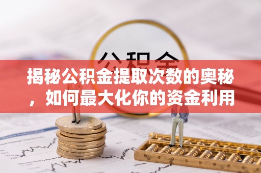 岐山揭秘公积金提取次数的奥秘，如何最大化你的资金利用？