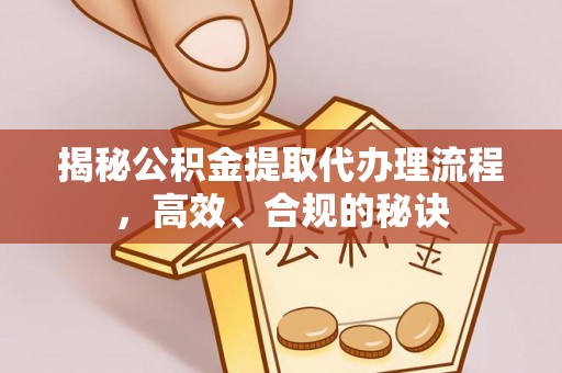 岐山揭秘公积金提取代办理流程，高效、合规的秘诀