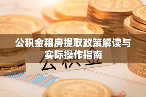 岐山公积金租房提取政策解读与实际操作指南