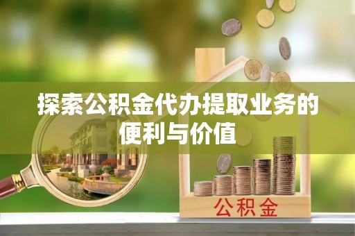岐山探索公积金代办提取业务的便利与价值