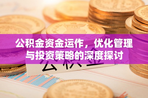 岐山公积金资金运作，优化管理与投资策略的深度探讨
