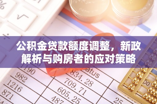 岐山公积金贷款额度调整，新政解析与购房者的应对策略