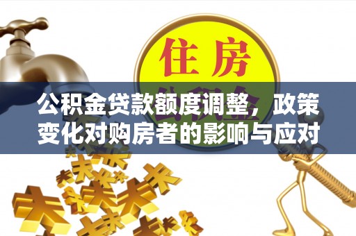 岐山公积金贷款额度调整，政策变化对购房者的影响与应对策略