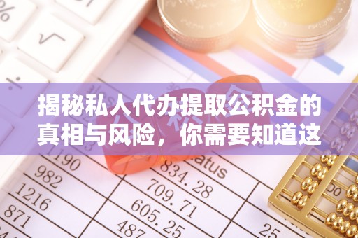 岐山揭秘私人代办提取公积金的真相与风险，你需要知道这些！