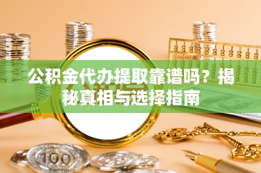岐山公积金代办提取靠谱吗？揭秘真相与选择指南
