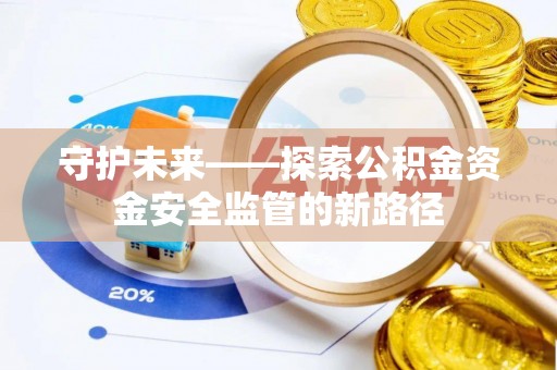 岐山守护未来——探索公积金资金安全监管的新路径