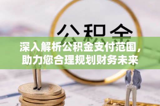 岐山深入解析公积金支付范围，助力您合理规划财务未来