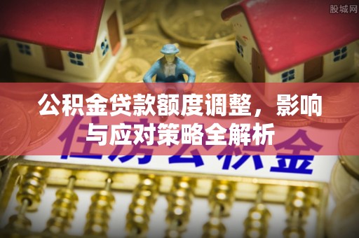 岐山公积金贷款额度调整，影响与应对策略全解析