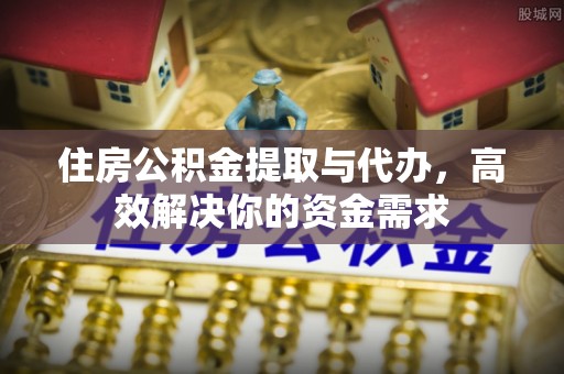 岐山住房公积金提取与代办，高效解决你的资金需求