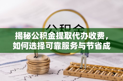 岐山揭秘公积金提取代办收费，如何选择可靠服务与节省成本？