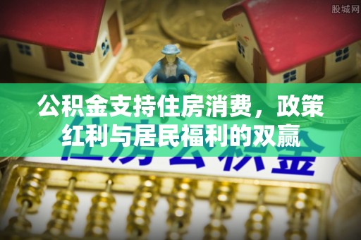 岐山公积金支持住房消费，政策红利与居民福利的双赢