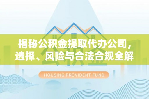 岐山揭秘公积金提取代办公司，选择、风险与合法合规全解析