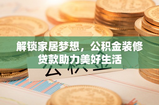 岐山解锁家居梦想，公积金装修贷款助力美好生活