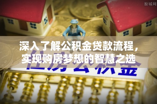 岐山深入了解公积金贷款流程，实现购房梦想的智慧之选