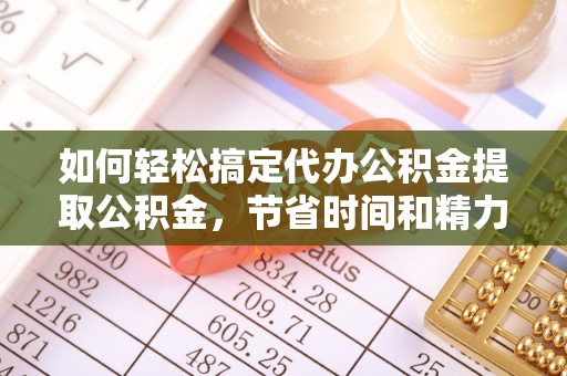 岐山如何轻松搞定代办公积金提取公积金，节省时间和精力的秘密武器