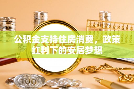 岐山公积金支持住房消费，政策红利下的安居梦想