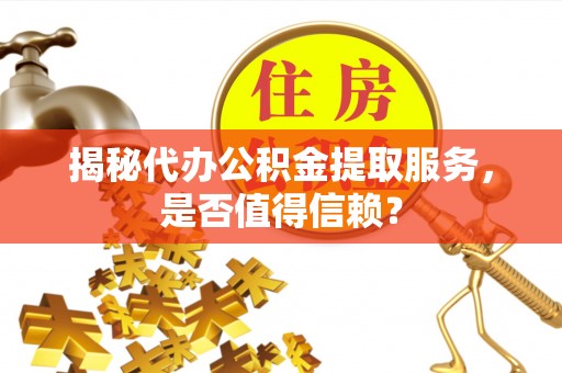 岐山揭秘代办公积金提取服务，是否值得信赖？