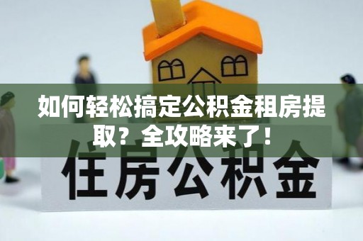 岐山如何轻松搞定公积金租房提取？全攻略来了！