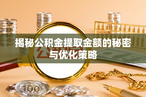 岐山揭秘公积金提取金额的秘密与优化策略