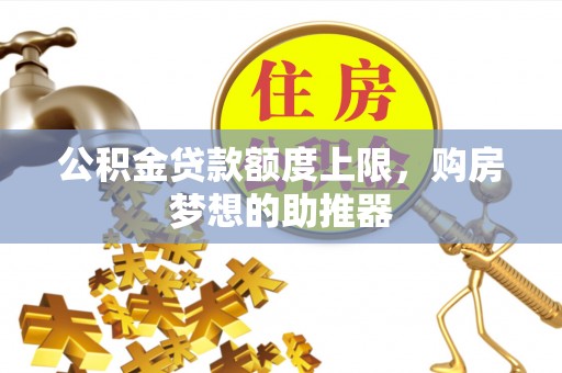 岐山公积金贷款额度上限，购房梦想的助推器