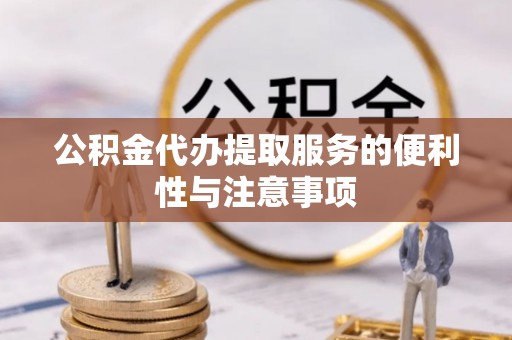 岐山公积金代办提取服务的便利性与注意事项