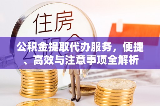 岐山公积金提取代办服务，便捷、高效与注意事项全解析