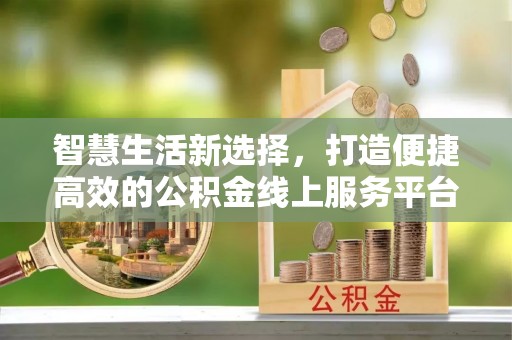 岐山智慧生活新选择，打造便捷高效的公积金线上服务平台