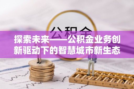 岐山探索未来——公积金业务创新驱动下的智慧城市新生态
