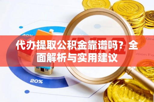岐山代办提取公积金靠谱吗？全面解析与实用建议