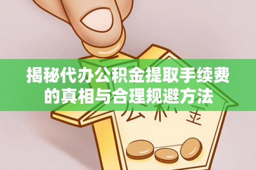 岐山揭秘代办公积金提取手续费的真相与合理规避方法