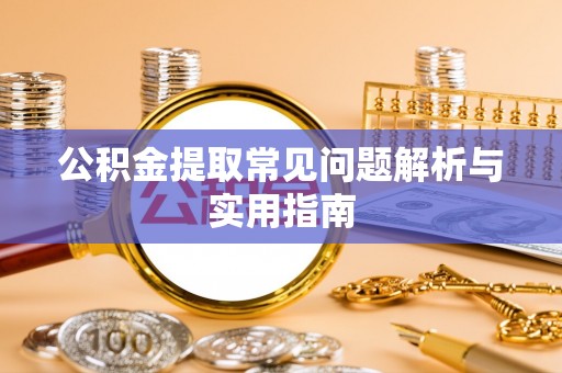 岐山公积金提取常见问题解析与实用指南