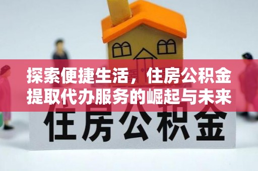 岐山探索便捷生活，住房公积金提取代办服务的崛起与未来趋势