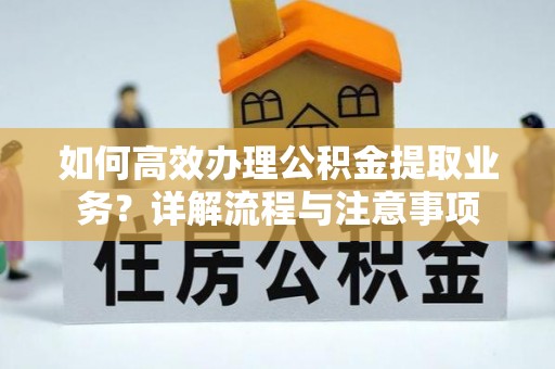 岐山如何高效办理公积金提取业务？详解流程与注意事项