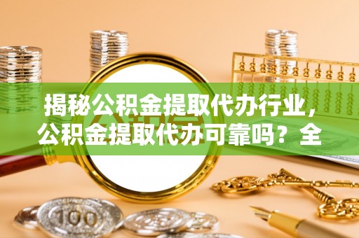 岐山揭秘公积金提取代办行业，公积金提取代办可靠吗？全面解析与风险规避