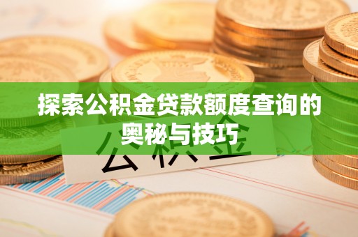 岐山探索公积金贷款额度查询的奥秘与技巧