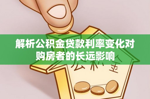 岐山解析公积金贷款利率变化对购房者的长远影响