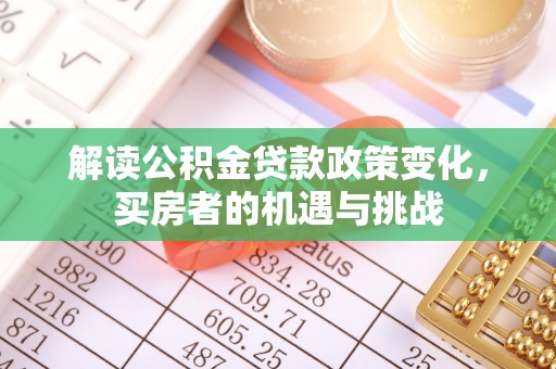 岐山解读公积金贷款政策变化，买房者的机遇与挑战