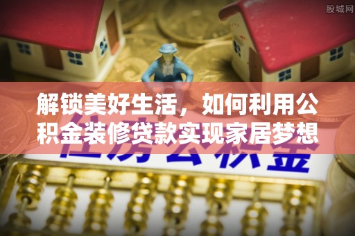 岐山解锁美好生活，如何利用公积金装修贷款实现家居梦想