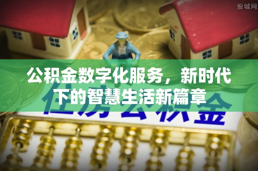 岐山公积金数字化服务，新时代下的智慧生活新篇章