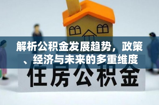 岐山解析公积金发展趋势，政策、经济与未来的多重维度