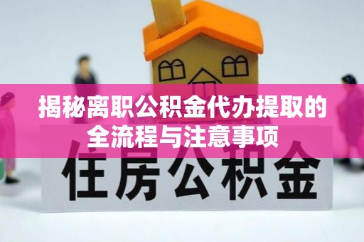 岐山揭秘离职公积金代办提取的全流程与注意事项