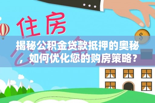 岐山揭秘公积金贷款抵押的奥秘，如何优化您的购房策略？