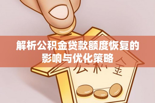 岐山解析公积金贷款额度恢复的影响与优化策略