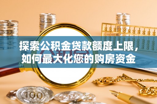 岐山探索公积金贷款额度上限，如何最大化您的购房资金